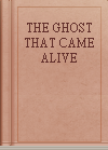 THE GHOST THAT CAME ALIVE